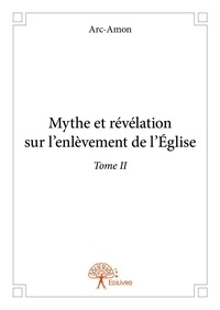 Arc-amon Arc-amon - Mythe et révélation sur l'enlèvement de l'Église 2 : Mythe et révélation sur l'enlèvement de l'église - Tome II.