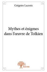 Grégoire Lacroix - Mythes et énigmes dans l'oeuvre de tolkien.