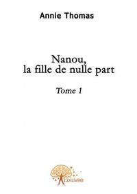 Annie Thomas - Nanou, la fille de nulle part 1 : Nanou, la fille de nulle part, - Tome 1.