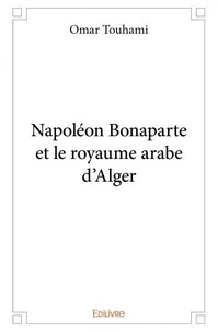Omar Touhami - Napoléon bonaparte et le royaume arabe d'alger.