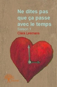 Clara Leemans - Ne dites pas que ça passe avec le temps 1 : Ne dites pas que ça passe avec le temps - Saison 1.