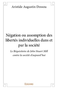 Aristide augustin Dossou - Négation ou assomption des libertés individuelles dans et par la société - Le Réquisitoire de John Stuart Mill contre la société d'aujourd'hui.
