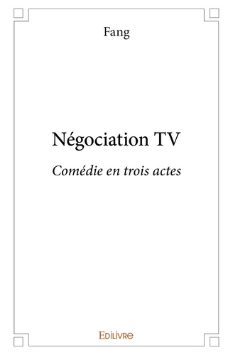 Fang Fang - Négociation tv - Comédie en trois actes.