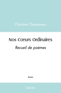 Christine Chantereau - Nos coeurs ordinaires - Recueil de poèmes.
