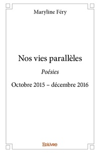 Maryline Fery - Nos vies parallèles - Poésies Octobre 2015 – décembre 2016.
