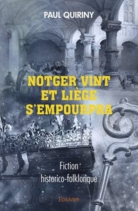 Paul Quiriny - Notger vint et liège s'empourpra - Fiction historico-folklorique.