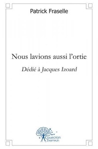 Patrick Fraselle - Nous lavions aussi l'ortie - Dédié à Jacques Izoard -.
