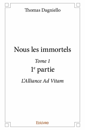 Thomas Dagniello - Nous les immortels – 1 : Nous les immortels – - L'Alliance Ad Vitam.