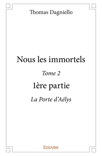 Thomas Dagniello - Nous les immortels 2 : Nous les immortels - La Porte d’Aélys.