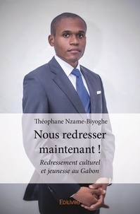 Théophane Nzame-biyoghe - Nous redresser maintenant ! - Redressement culturel et jeunesse au Gabon.