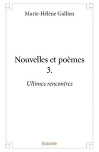 Marie-helene Gallien - Nouvelles et poèmes 3 : Nouvelles et poèmes 3. - Ultimes rencontres.