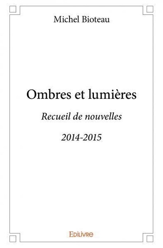 Michel Bioteau - Ombres et lumières - Recueil de nouvelles - 2014-2015.