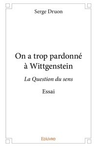Serge Druon - On a trop pardonné à wittgenstein - La Question du sens - Essai.