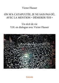 Victor Flusser - On m'a catapultée, je ne sais pas où, avec la mention « démerde toi » - Un récit de vie Y.H. en dialogue avec Victor Flusser.