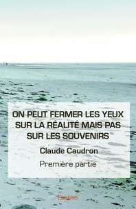 Claude Caudron - On peut fermer les yeux sur la réalité mais pas su 1 : On peut fermer les yeux sur la réalité mais pas sur les souvenirs - première partie - Première partie.