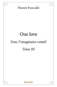 Florent Pancaldi - One love 3 : One love - J'ose, l'imaginaire créatif - Textes &amp; Citations.