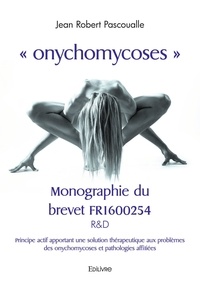 Jean Robert Pascoualle - "Onychomycoses" - Monographie du brevet FR1600254 R&D ; Principe actif apportant une solution thérapeutique aux problèmes des onychomycoses et pathologies affiliées.