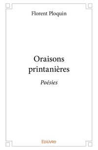 Florent Ploquin - Oraisons printanières - Poésies.