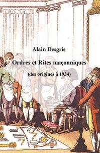 Alain Desgris - Ordres et rites maçonniques (des origines à 1934).