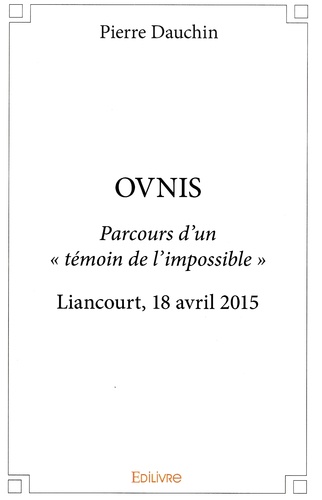 Ovnis. Parcours dun témoin de limpossible. Liancourt, 18 avril 2015