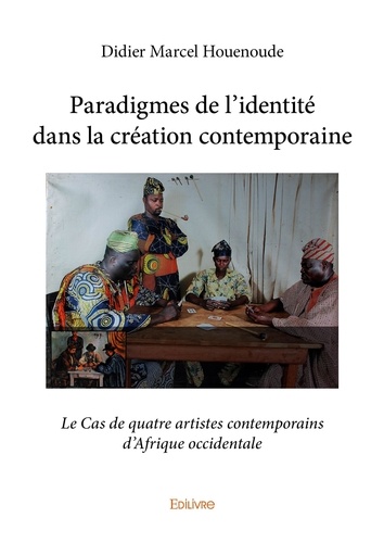 Didier Marcel Houénoudé - Paradigmes de l’identité dans la création contemporaine - Le Cas de quatre artistes contemporains d’Afrique occidentale.