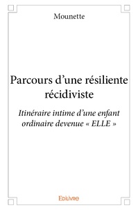  Mounette - Parcours d'une résiliente récidiviste - Itinéraire intime d'une enfant ordinaire devenue "ELLE".