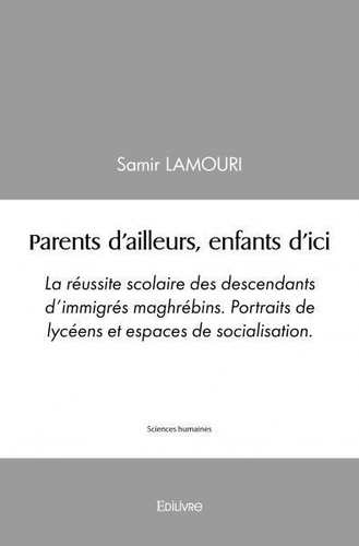 Samir Lamouri - Parents d'ailleurs, enfants d'ici - La réussite scolaire des descendants d'immigrés maghrébins. Portraits de lycéens et espaces de socialisation..