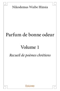 Hinsia nikodemus Waibe - Parfum de bonne odeur - volume 1 - Recueil de poèmes chrétiens.