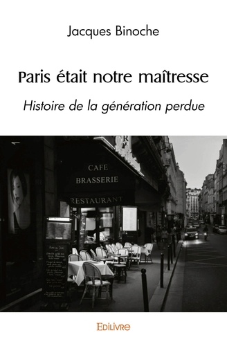 Jacques Binoche - Paris était notre maîtresse - Histoire de la génération perdue.