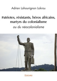 Adrien Lohourignon Lokrou - Patriotes, résistants, héros africains, martyrs du colonialisme - Ou du néocolonialisme.