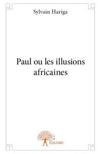 Sylvain Hariga - Paul ou les illusions africaines.