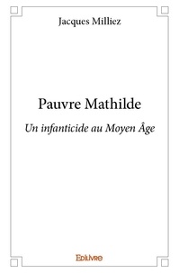 Jacques Milliez - Pauvre mathilde - Un infanticide au Moyen Âge.