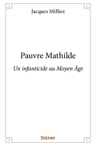 Jacques Milliez - Pauvre mathilde - Un infanticide au Moyen Âge.