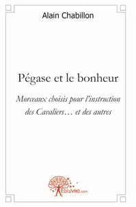 Alain Chabillon - Pégase et le bonheur - Morceaux choisis pour linstruction des Cavaliers et des autres.