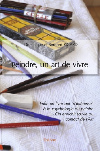 Bernard ricard dominique Et - Peindre, un art de vivre - Enfin un livre qui s’intéresse à la psychologie du peintre - On enrichit sa vie au contact de l’Art.