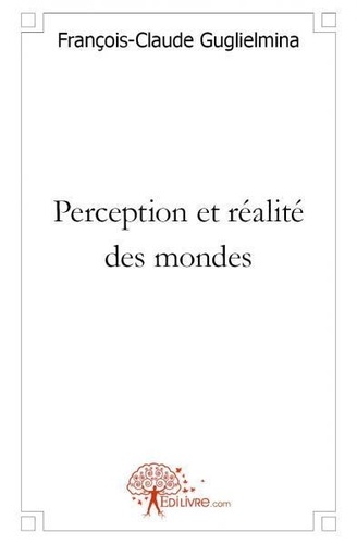 François-Claude Guglielmina - Perception et réalité des mondes.