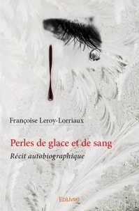 Françoise Leroy-Lorriaux - Perles de glace et de sang - Récit autobiographique.