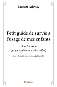 Laurent Aileway - Petit guide de survie à l'usage de mes enfants - (Et de tous ceux qui pourraient en avoir l'utilité) Essai - développement personnel, philosophie.