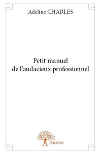 Adeline Charles - Petit manuel de l'audacieux professionnel.