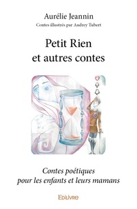 Aurélie Jeannin - Petit rien et autres contes - Contes poétiques pour les enfants et leurs mamans.