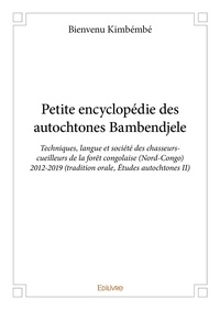 Bienvenu Kimbembe - Petite encyclopédie des autochtones bambendjele - Techniques, langue et société des chasseurs-cueilleurs de la forêt congolaise (Nord-Congo) 2012-2019 (tradition orale, Études autochtones II).