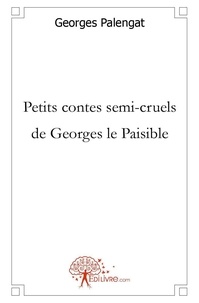 Georges Palengat - Petits contes semi-cruels de Georges le paisible  : Petits contes semi cruels de georges le paisible.