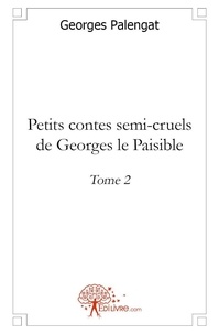 Georges Palengat - Petits contes semi-cruels de Georges le paisible 2 : Petits contes semicruels de georges le paisible - Tome 2.