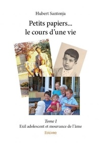 Hubert Santonja - Petits papiers... le cours d'une vie 1 : Petits papiers... le cours d'une vie - Exil adolescent et mouvance de l'âme.