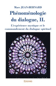 Marc Jean-Bernard - Phénoménologie du dialogue - Volume 2, l'expérience mystique et le commandement du dialogue spirituel.