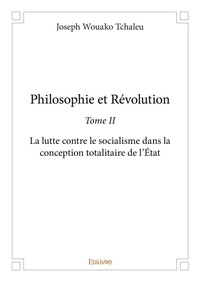Tchaleu joseph Wouako - Philosophie et révolution 2 : Philosophie et révolution - La lutte contre le socialisme dans la conception totalitaire de l’État.