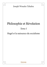 Tchaleu joseph Wouako - Philosophie et révolution 1 : Philosophie et révolution - Hegel et la naissance du socialisme.