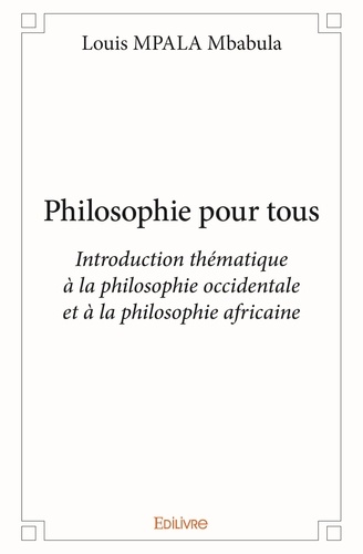 Mbabula louis Mpala - Philosophie pour tous - Introduction thématique à la philosophie occidentale et à la philosophie africaine.