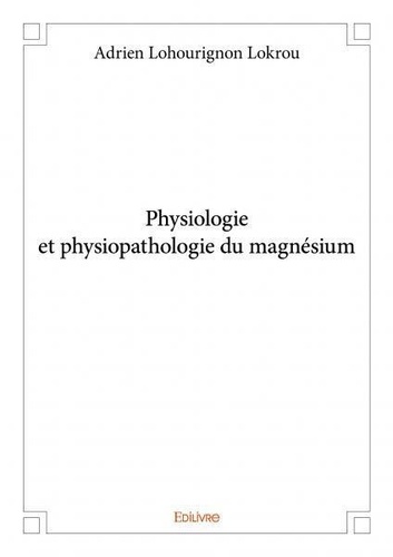 Adrien lohourignon Lokrou - Physiologie et physiopathologie du magnésium.