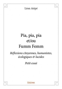 Léon Atépé - Pia, pia, pia et/ou fumm femm - Réflexions citoyennes, humanistes, écologiques &amp; lucides - Petit essai.